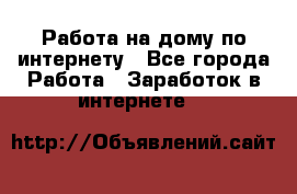Работа на дому по интернету - Все города Работа » Заработок в интернете   